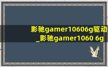 影驰gamer10606g驱动_影驰gamer1060 6g跑分